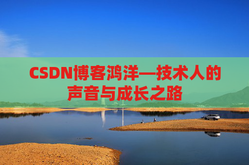CSDN博客鸿洋—技术人的声音与成长之路